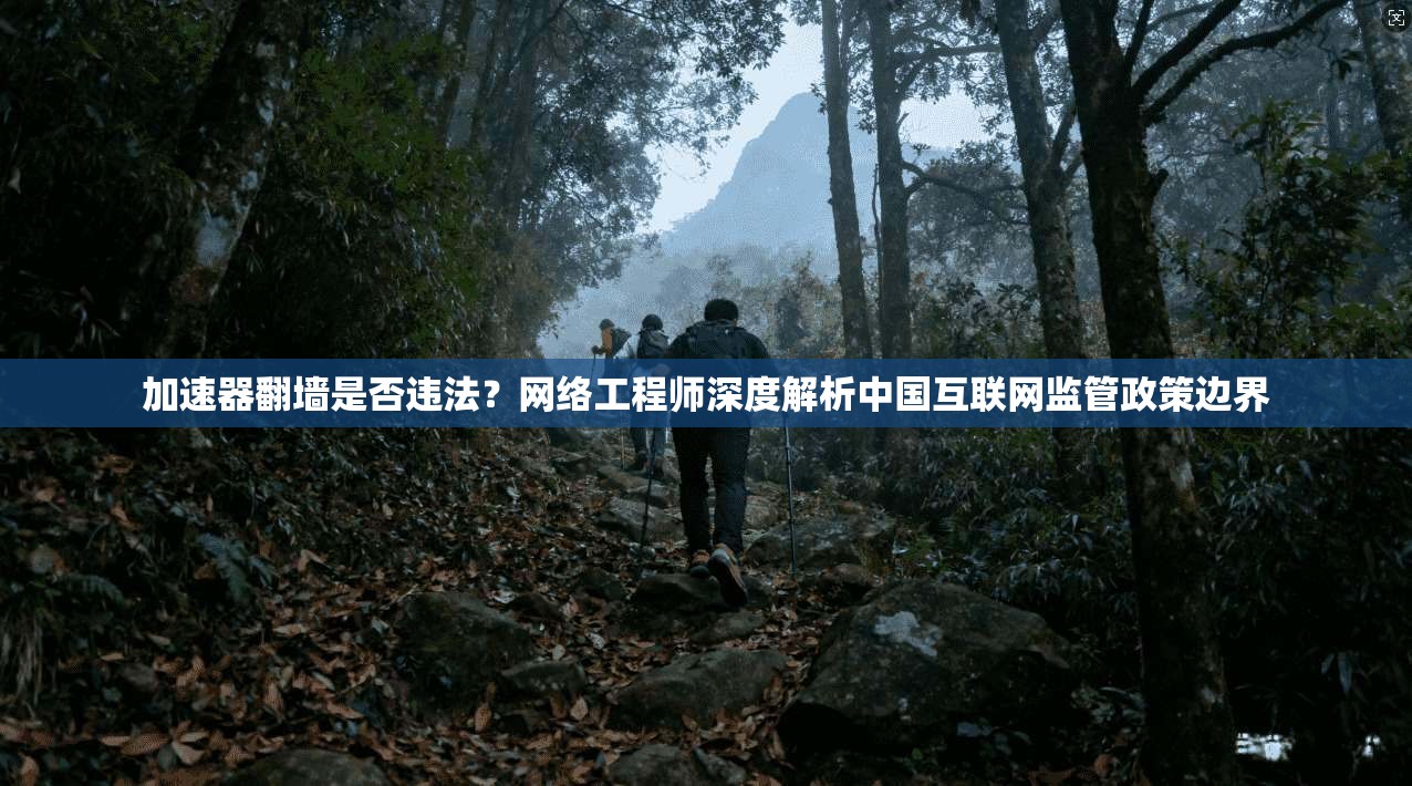 加速器翻墙是否违法？网络工程师深度解析中国互联网监管政策边界