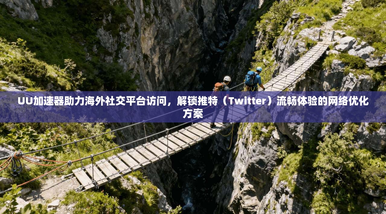 UU加速器助力海外社交平台访问，解锁推特（Twitter）流畅体验的网络优化方案