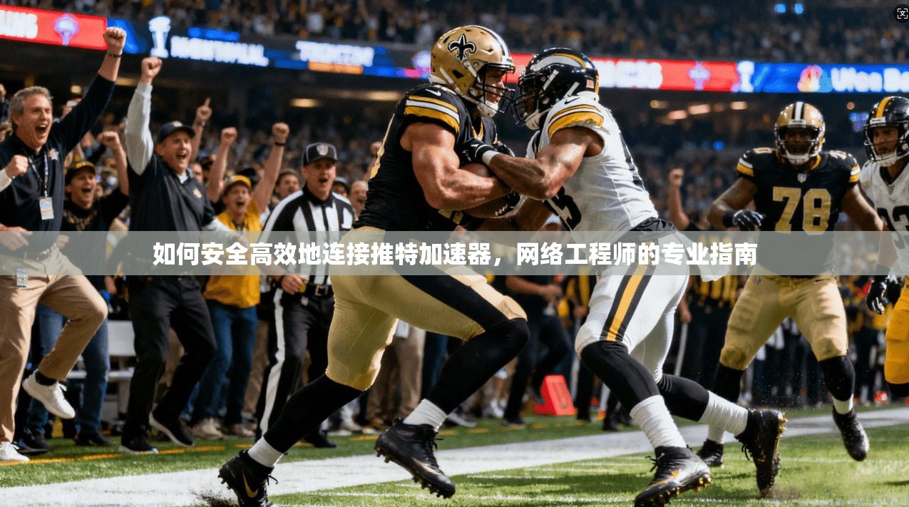 如何安全高效地连接推特加速器，网络工程师的专业指南