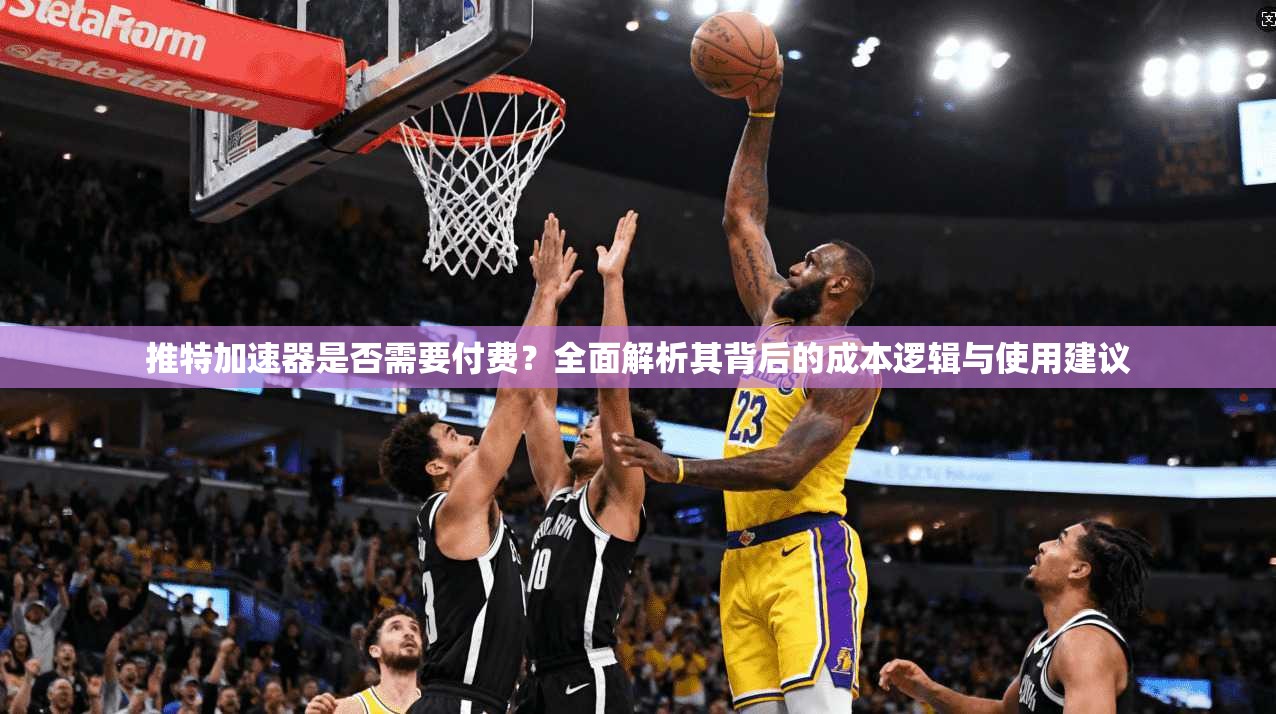 推特加速器是否需要付费？全面解析其背后的成本逻辑与使用建议