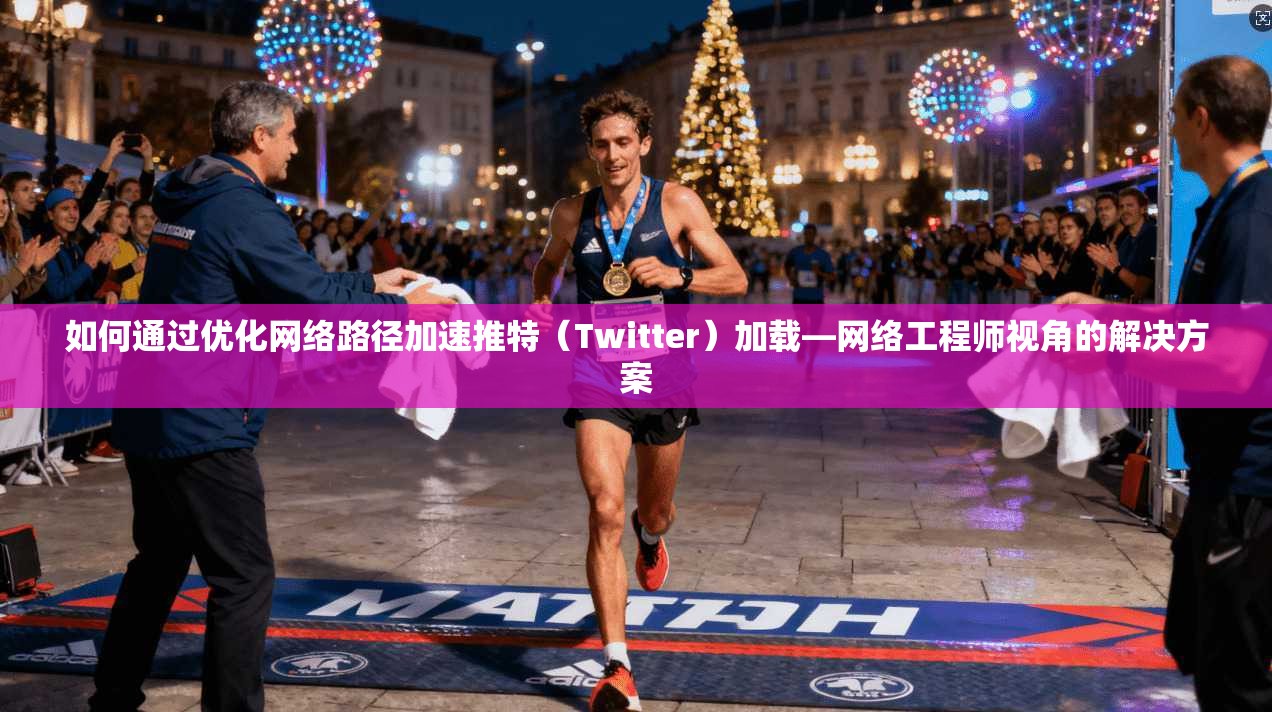 如何通过优化网络路径加速推特（Twitter）加载—网络工程师视角的解决方案