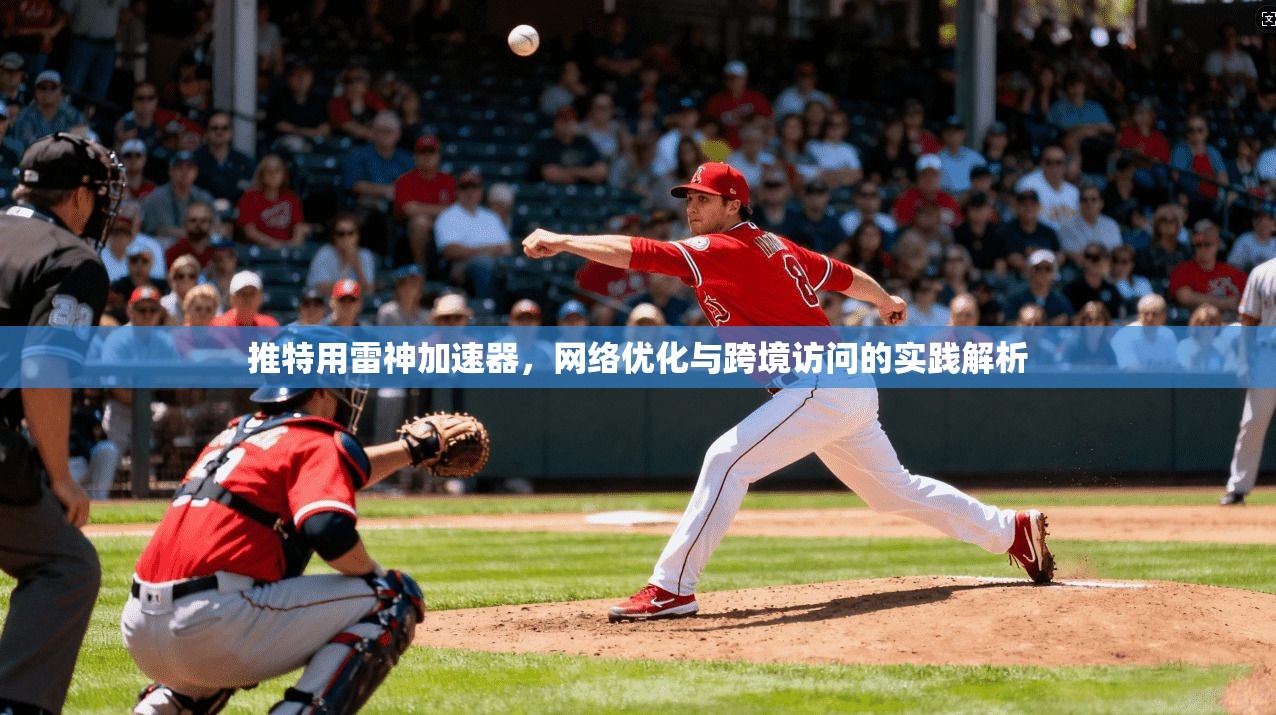 推特用雷神加速器，网络优化与跨境访问的实践解析