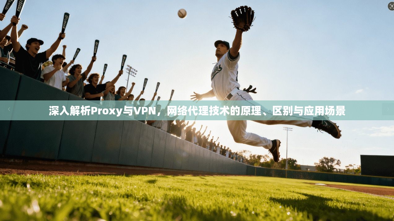 深入解析Proxy与VPN，网络代理技术的原理、区别与应用场景