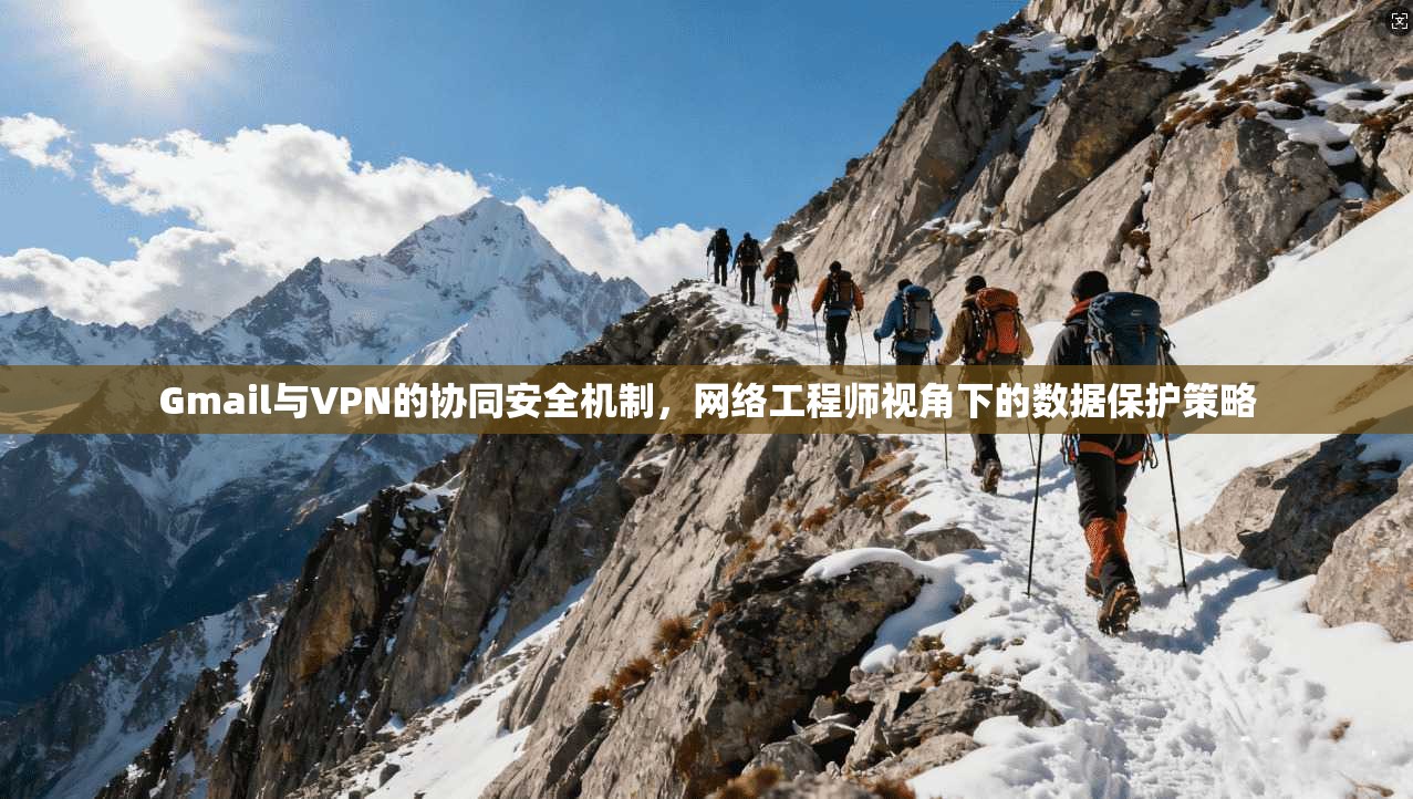 Gmail与VPN的协同安全机制,网络工程师视角下的数据保护策略 Gmail与VPN的协同安全机制,网络工程师视角下的数据保护策略