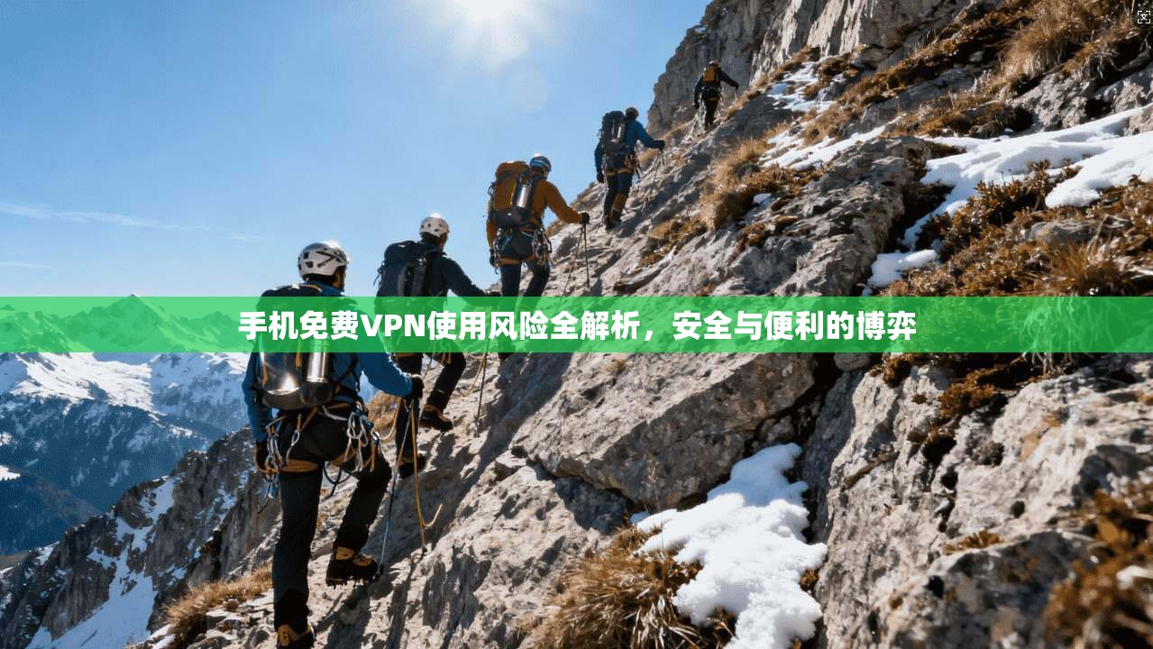 手机免费VPN使用风险全解析，安全与便利的博弈