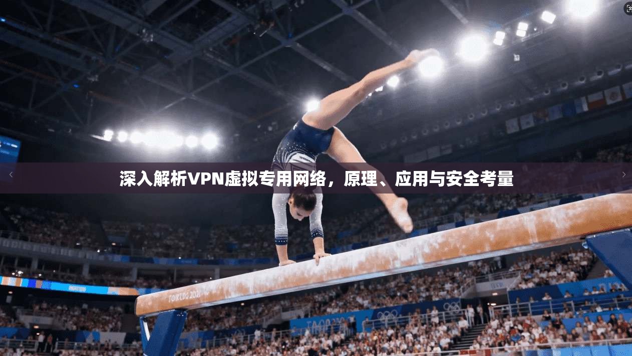 深入解析VPN虚拟专用网络，原理、应用与安全考量