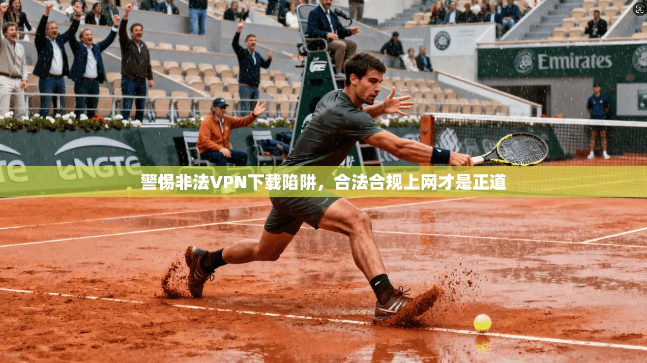 警惕非法VPN下载陷阱，合法合规上网才是正道