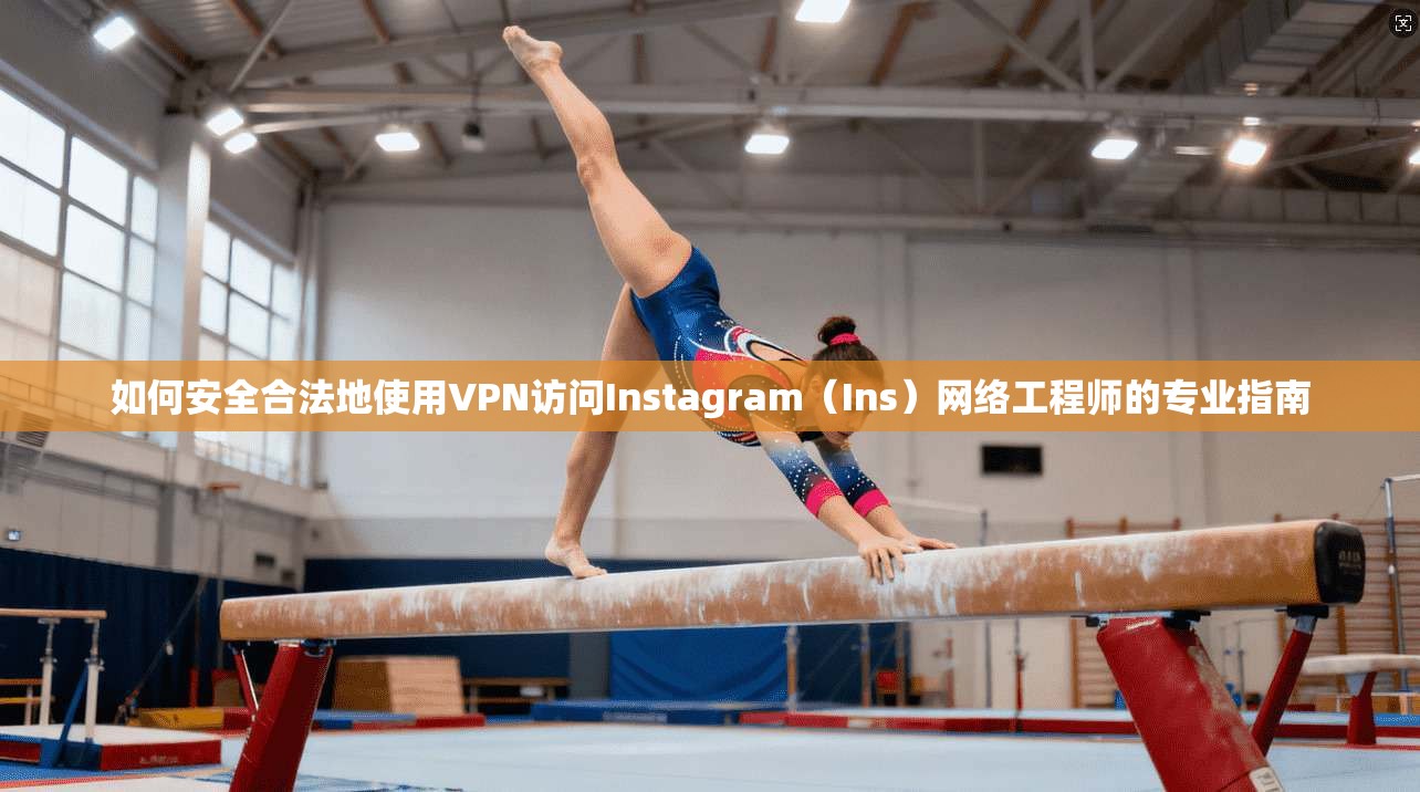 如何安全合法地使用VPN访问Instagram（Ins）网络工程师的专业指南