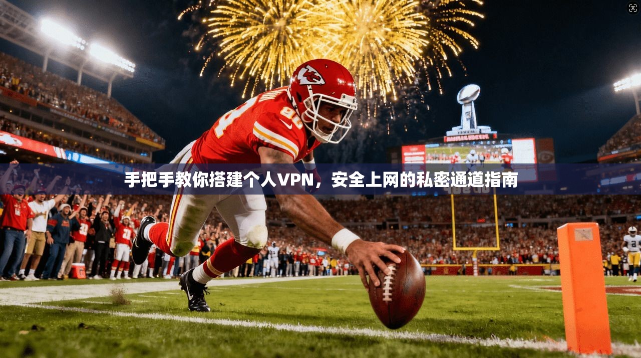 手把手教你搭建个人VPN，安全上网的私密通道指南