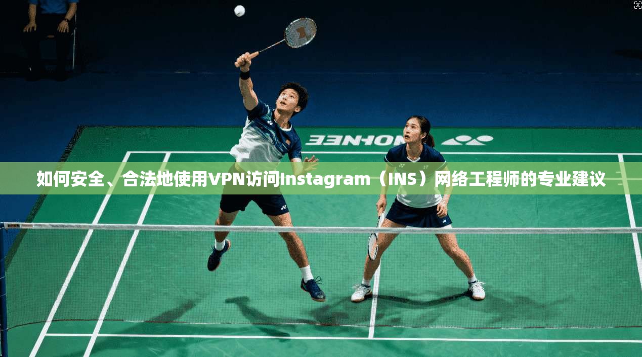 如何安全、合法地使用VPN访问Instagram（INS）网络工程师的专业建议