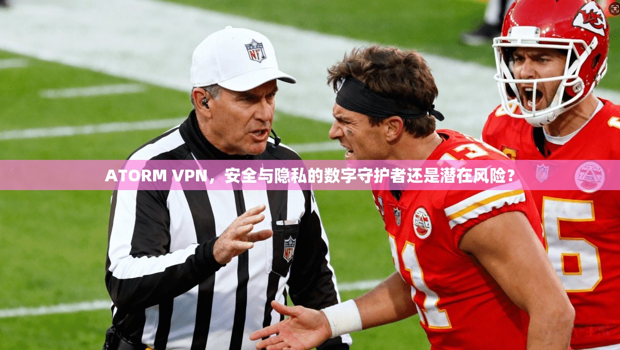 ATORM VPN，安全与隐私的数字守护者还是潜在风险？