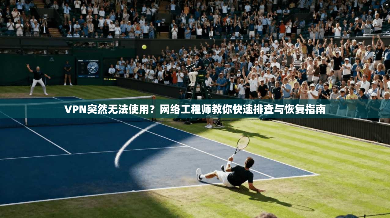 VPN突然无法使用？网络工程师教你快速排查与恢复指南