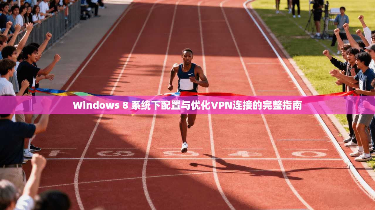 Windows 8 系统下配置与优化VPN连接的完整指南