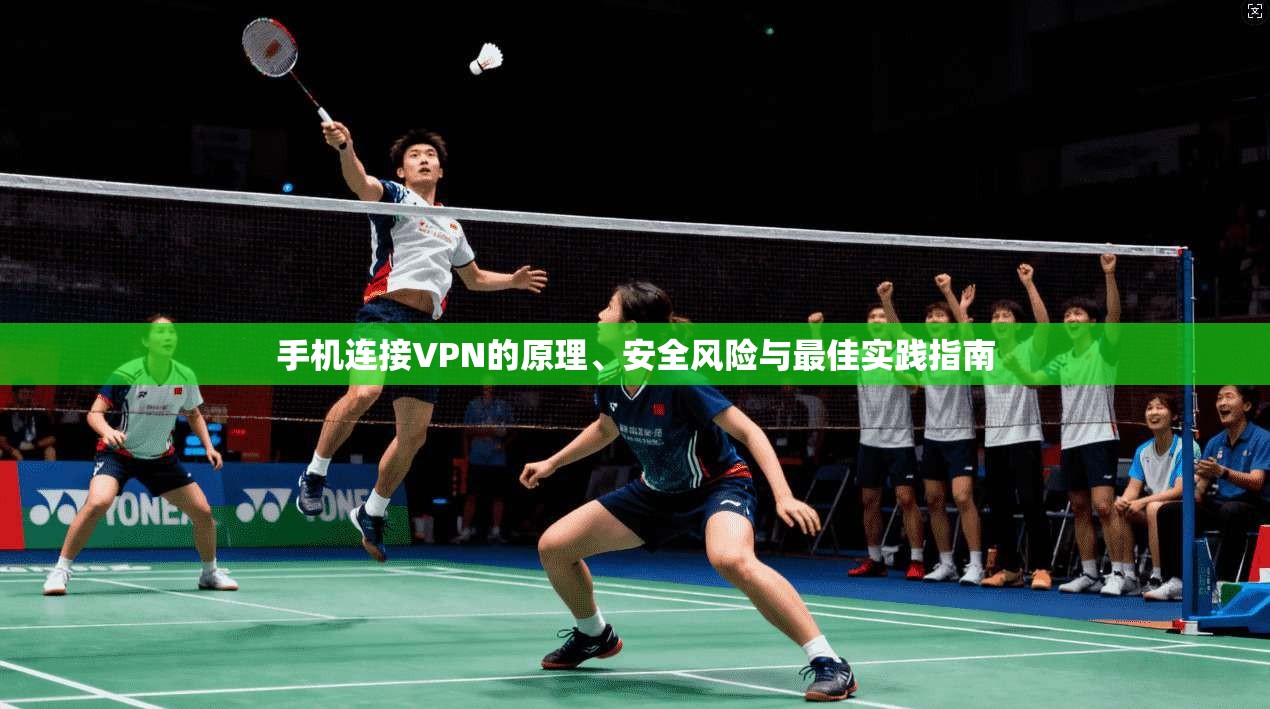 手机连接VPN的原理、安全风险与最佳实践指南