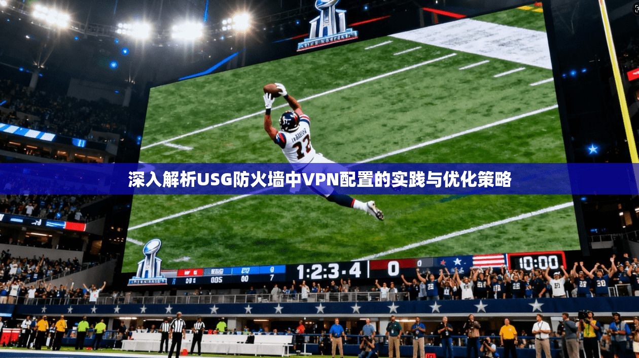 深入解析USG防火墙中VPN配置的实践与优化策略