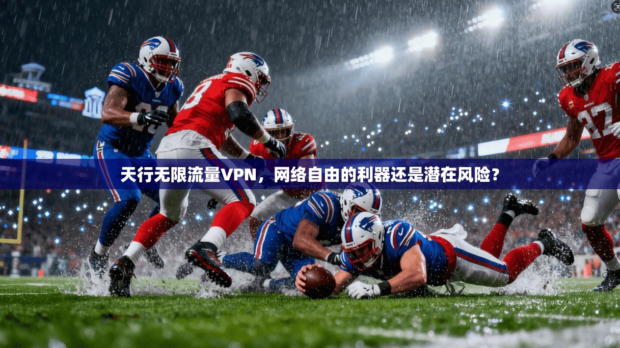 天行无限流量VPN，网络自由的利器还是潜在风险？