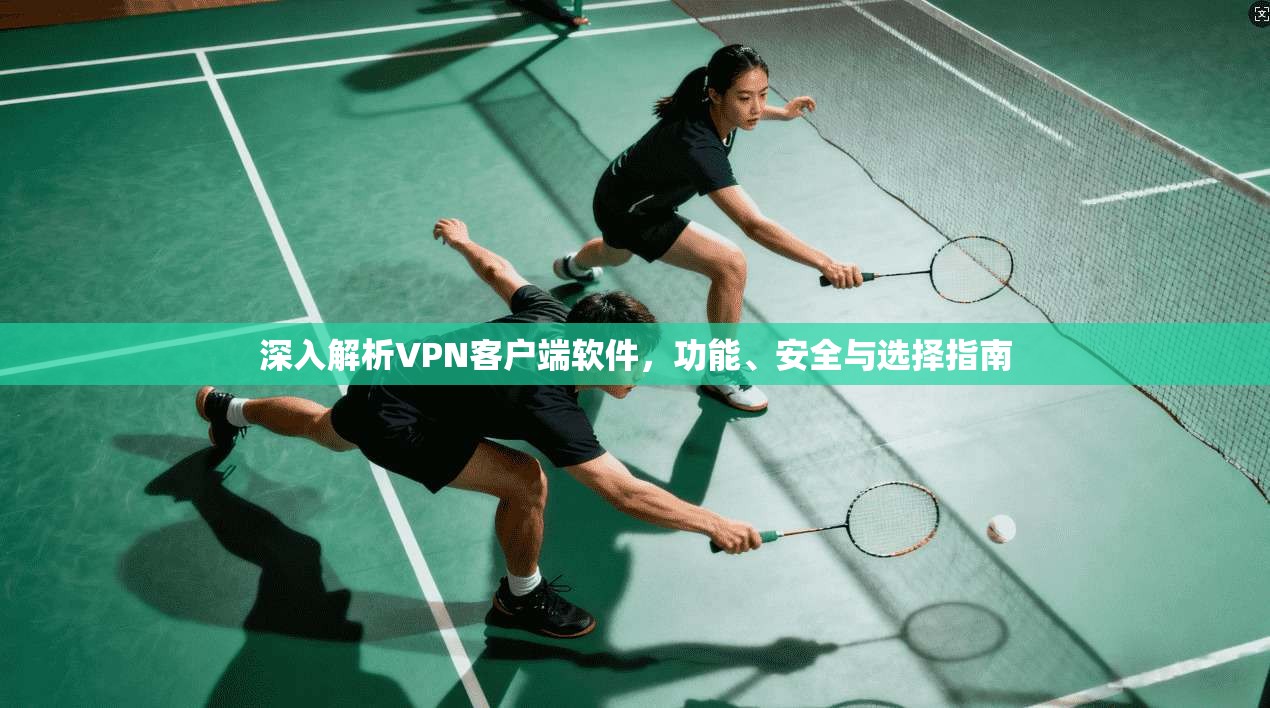 深入解析VPN客户端软件，功能、安全与选择指南