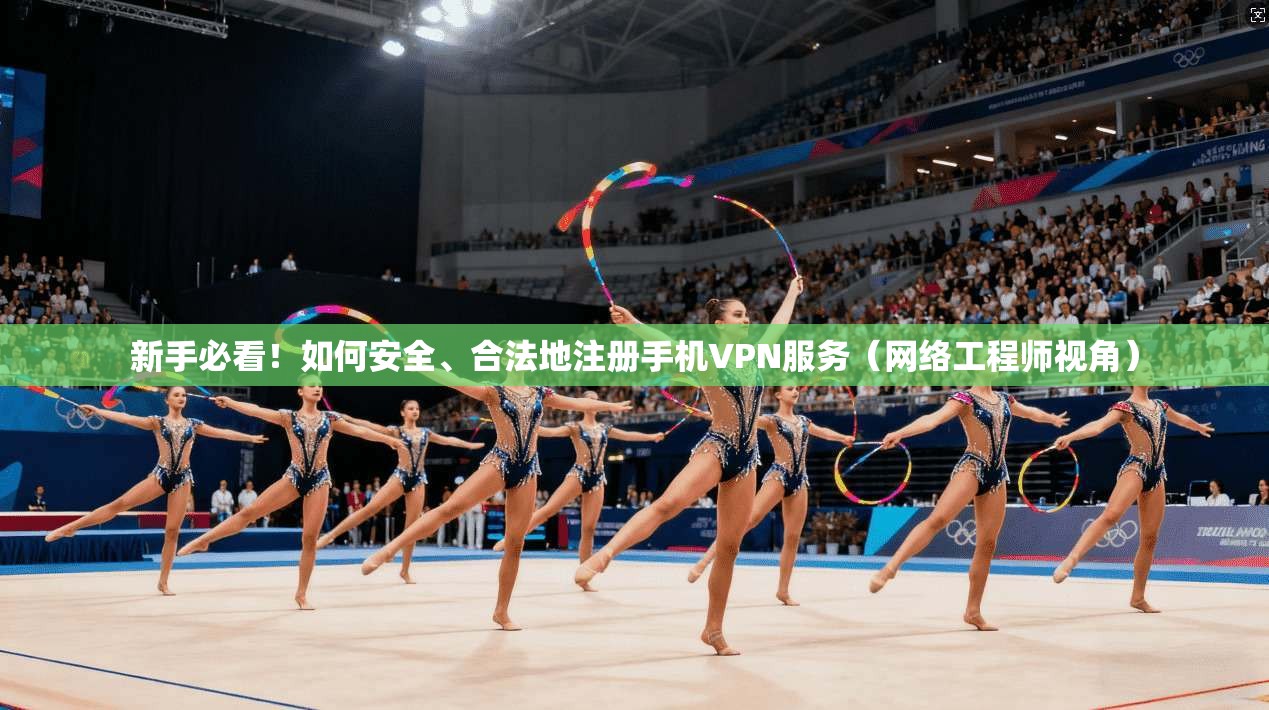 新手必看！如何安全、合法地注册手机VPN服务（网络工程师视角）