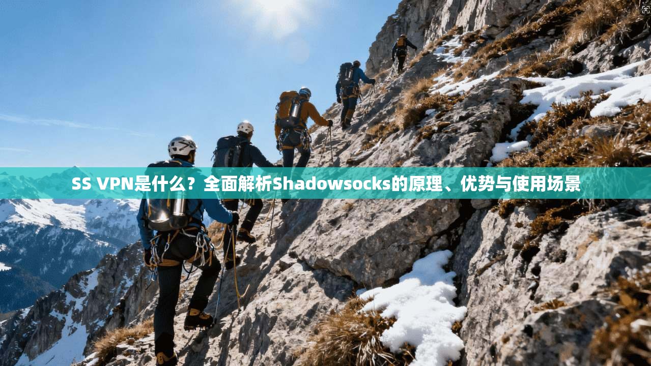 SS VPN是什么？全面解析Shadowsocks的原理、优势与使用场景