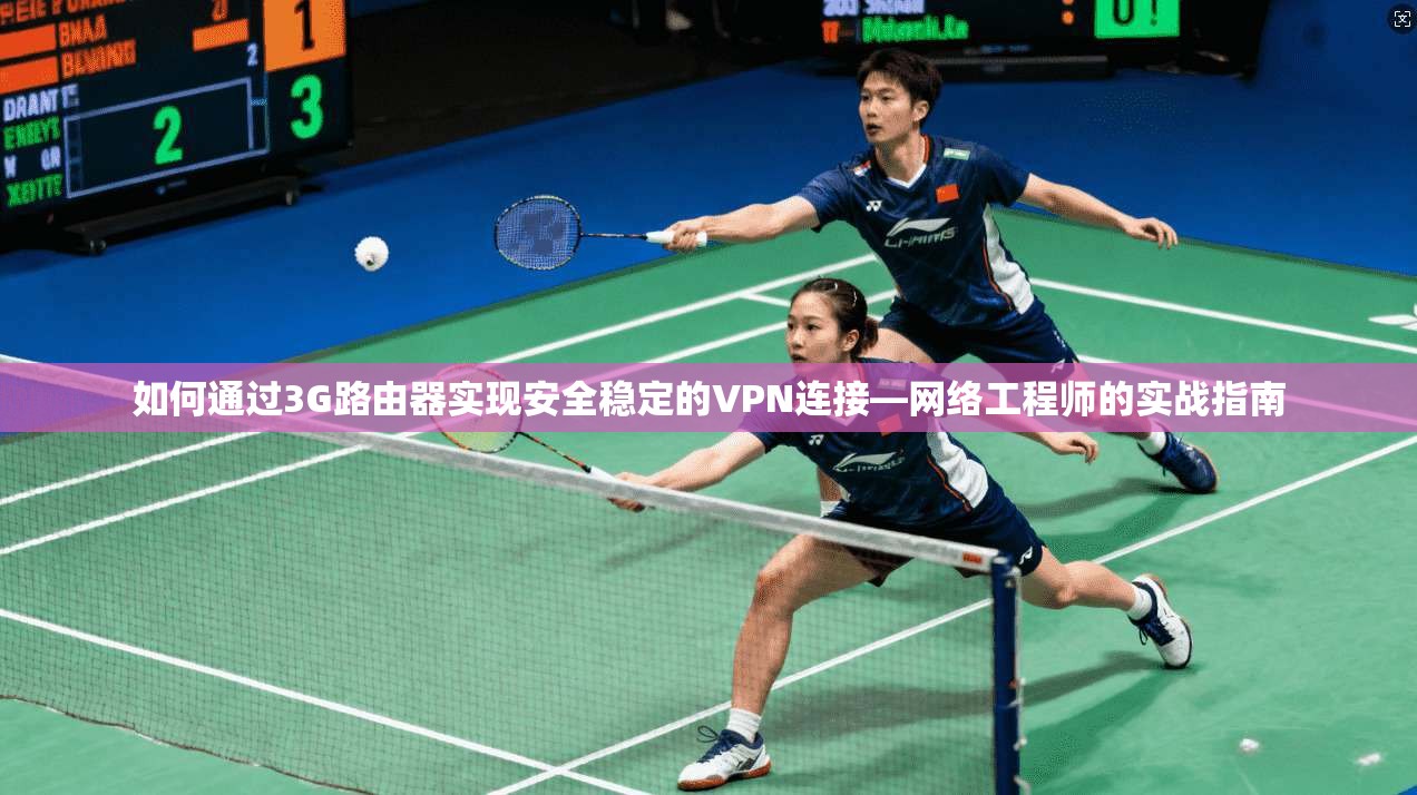 如何通过3G路由器实现安全稳定的VPN连接—网络工程师的实战指南