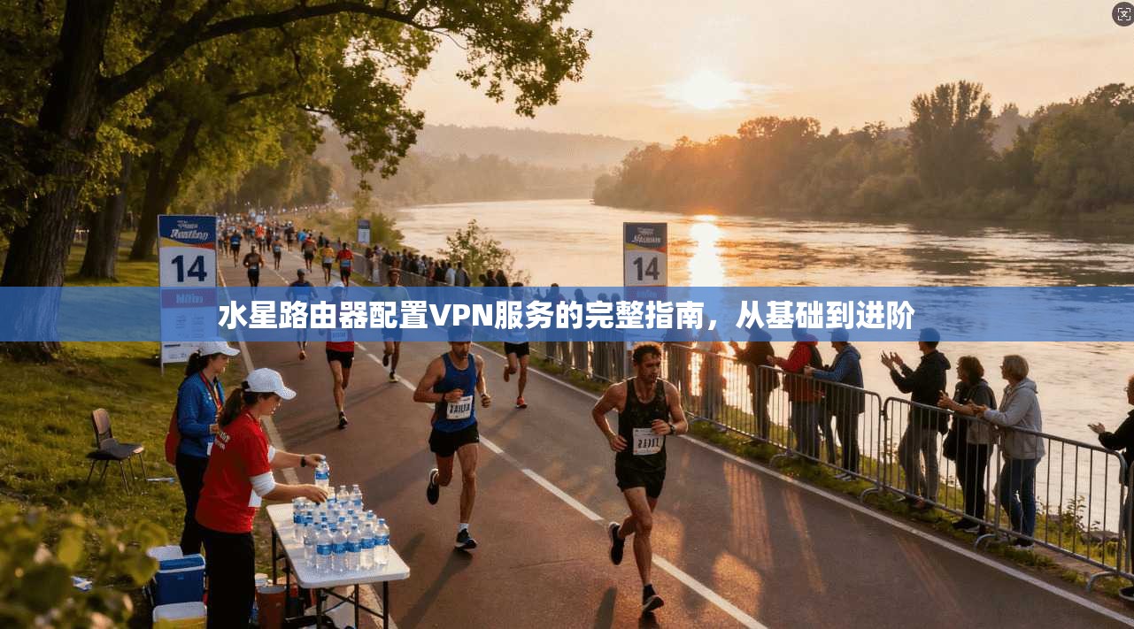 水星路由器配置VPN服务的完整指南，从基础到进阶