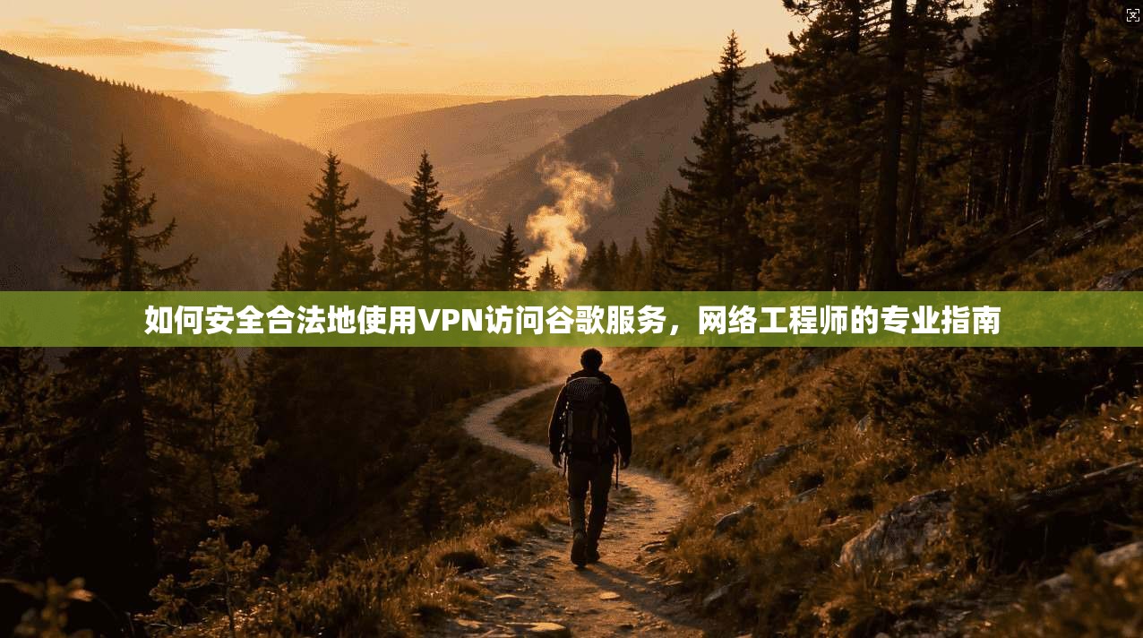 如何安全合法地使用VPN访问谷歌服务，网络工程师的专业指南