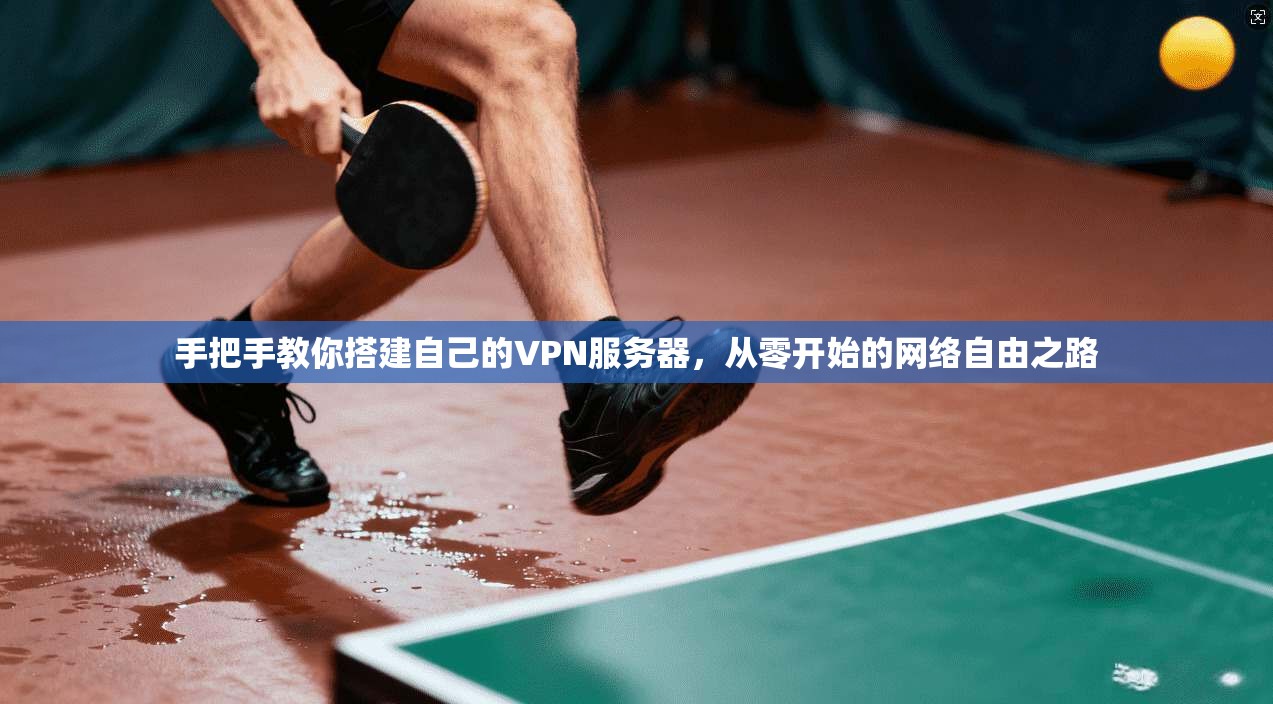 手把手教你搭建自己的VPN服务器，从零开始的网络自由之路