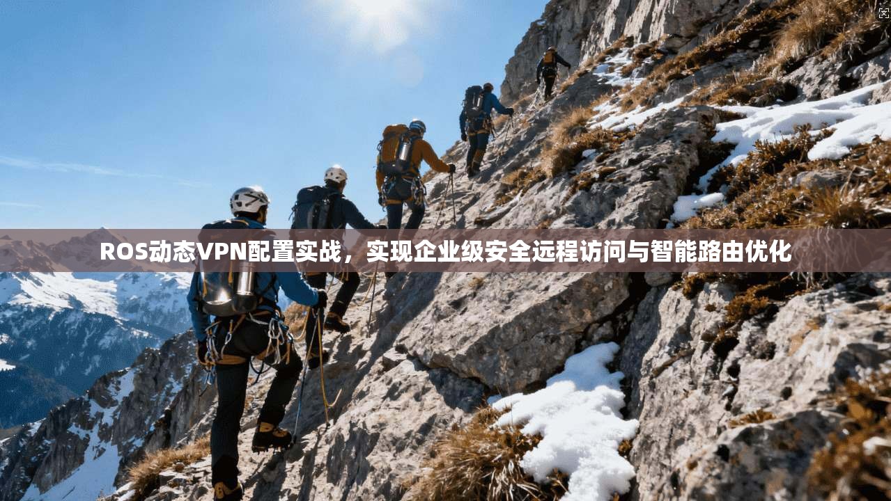ROS动态VPN配置实战，实现企业级安全远程访问与智能路由优化