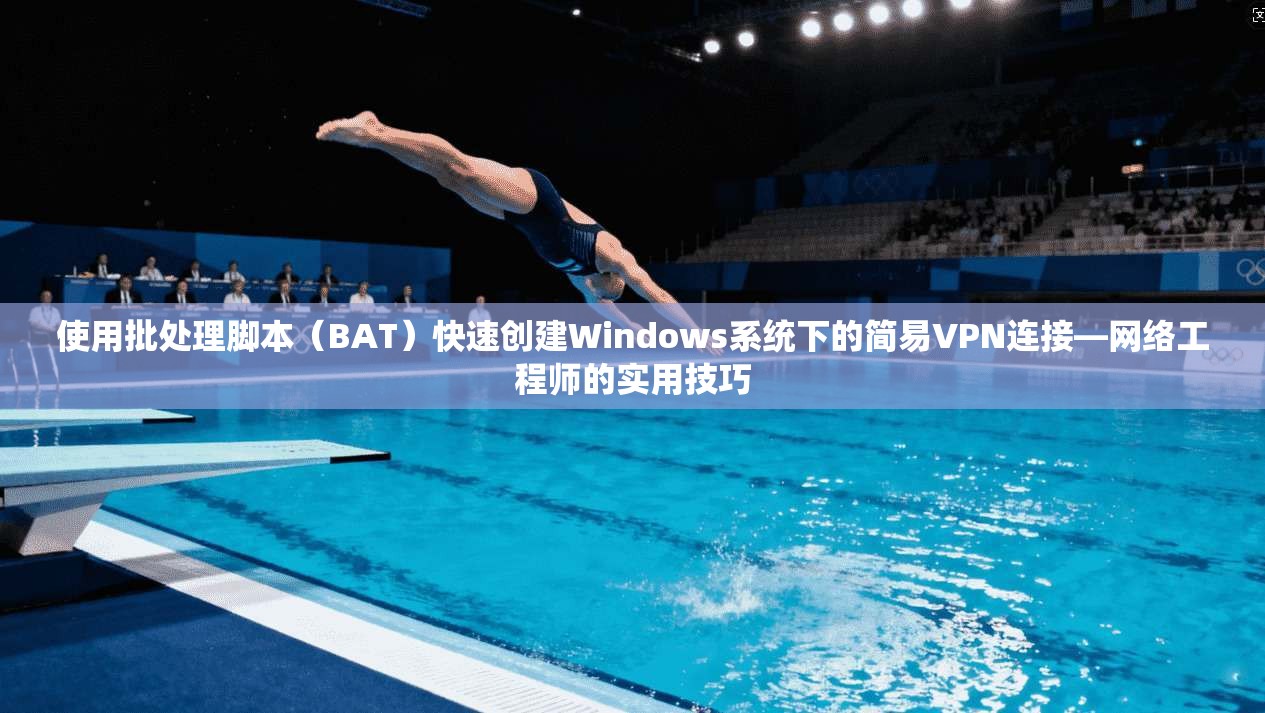 使用批处理脚本（BAT）快速创建Windows系统下的简易VPN连接—网络工程师的实用技巧