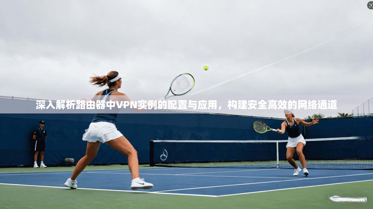 深入解析路由器中VPN实例的配置与应用，构建安全高效的网络通道