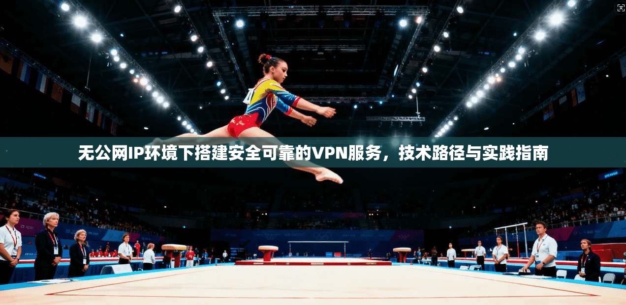 无公网IP环境下搭建安全可靠的VPN服务，技术路径与实践指南