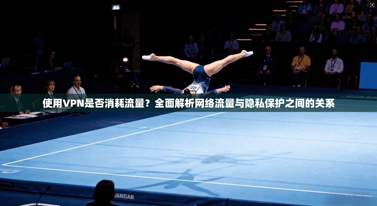 使用VPN是否消耗流量？全面解析网络流量与隐私保护之间的关系