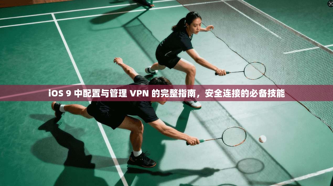 iOS 9 中配置与管理 VPN 的完整指南，安全连接的必备技能
