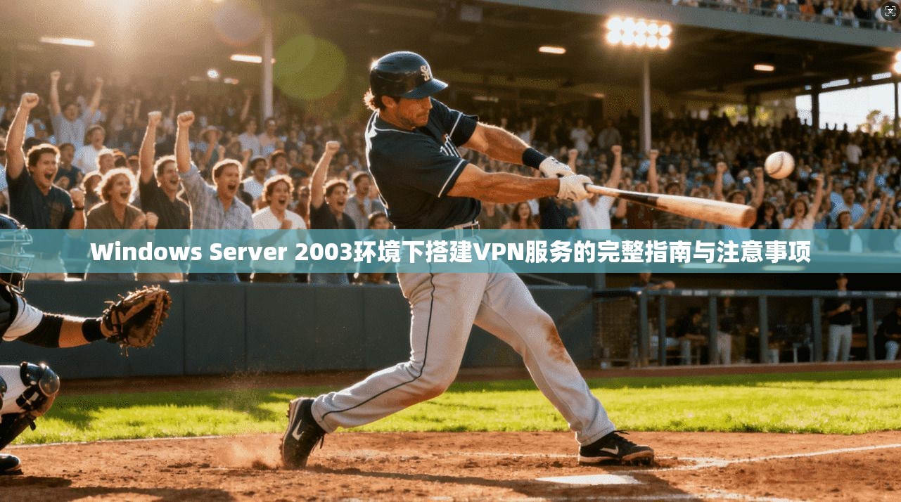 Windows Server 2003环境下搭建VPN服务的完整指南与注意事项