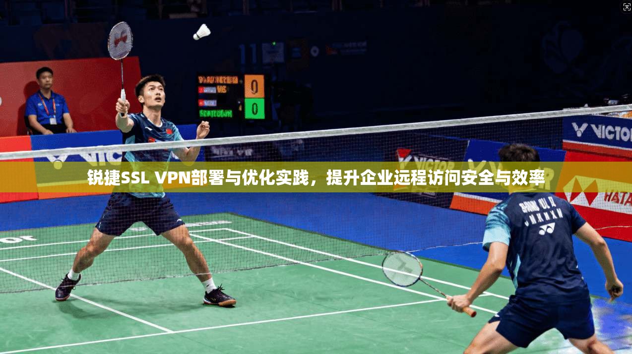 锐捷SSL VPN部署与优化实践，提升企业远程访问安全与效率