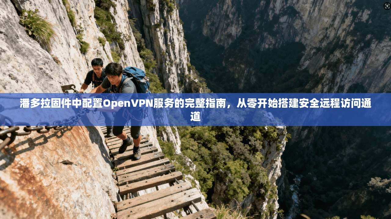 潘多拉固件中配置OpenVPN服务的完整指南，从零开始搭建安全远程访问通道