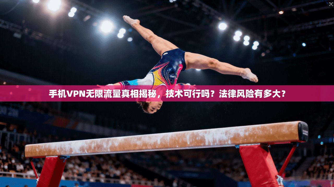 手机VPN无限流量真相揭秘，技术可行吗？法律风险有多大？
