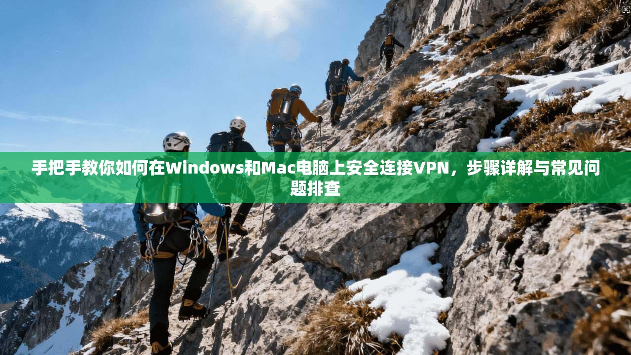 手把手教你如何在Windows和Mac电脑上安全连接VPN，步骤详解与常见问题排查