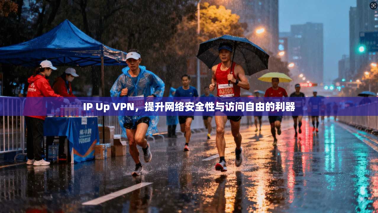 IP Up VPN，提升网络安全性与访问自由的利器