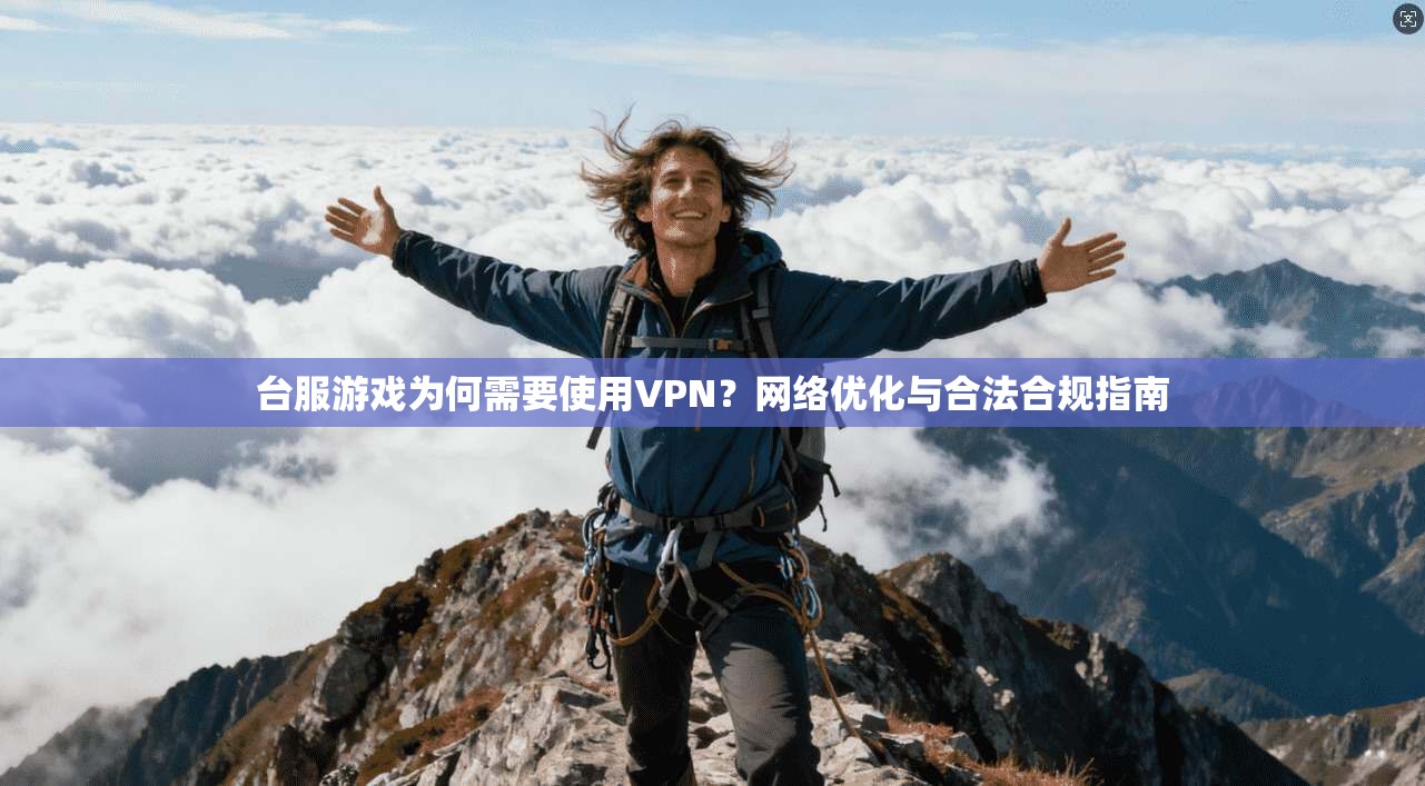 台服游戏为何需要使用VPN？网络优化与合法合规指南