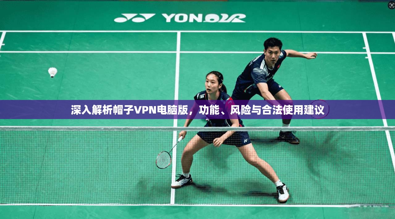 深入解析帽子VPN电脑版，功能、风险与合法使用建议