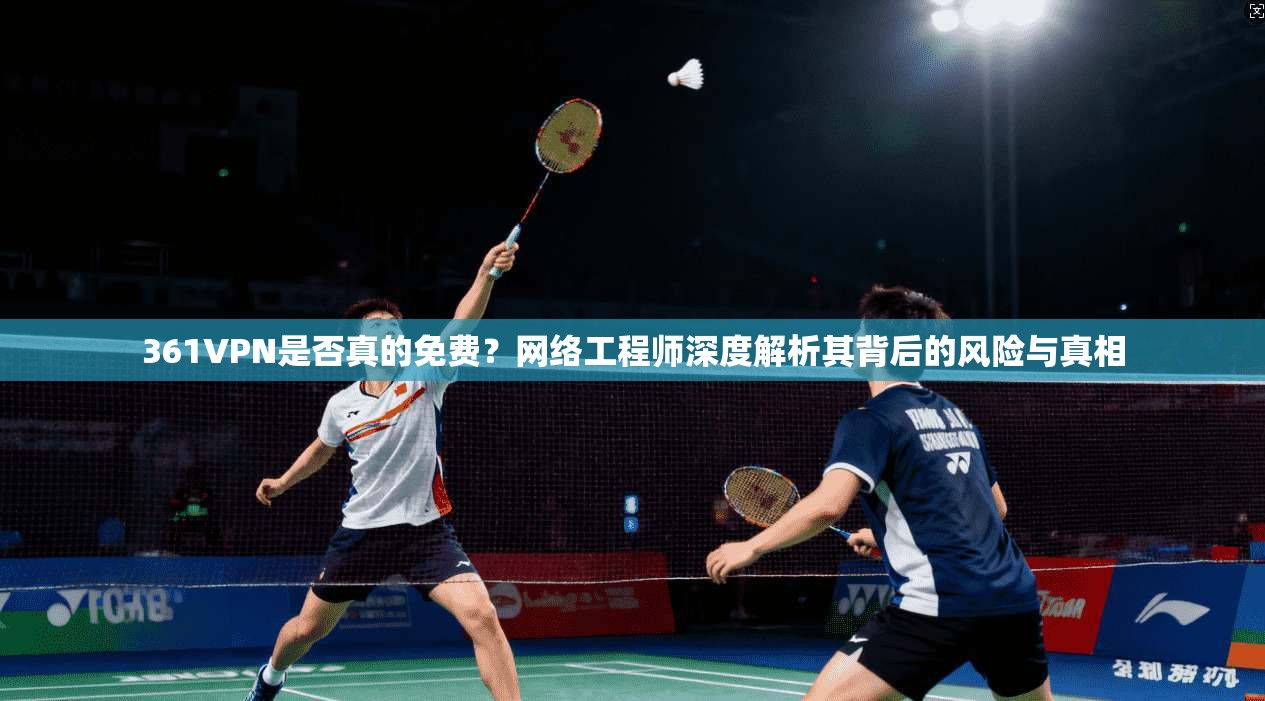 361VPN是否真的免费？网络工程师深度解析其背后的风险与真相