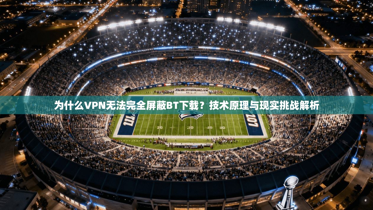 为什么VPN无法完全屏蔽BT下载？技术原理与现实挑战解析