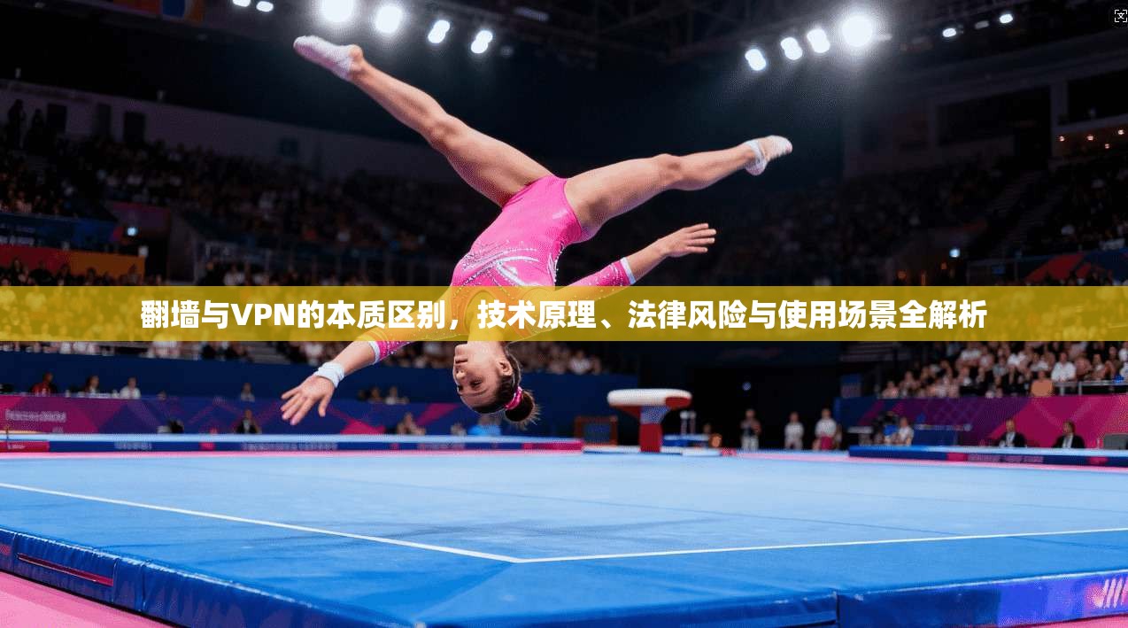 翻墙与VPN的本质区别，技术原理、法律风险与使用场景全解析