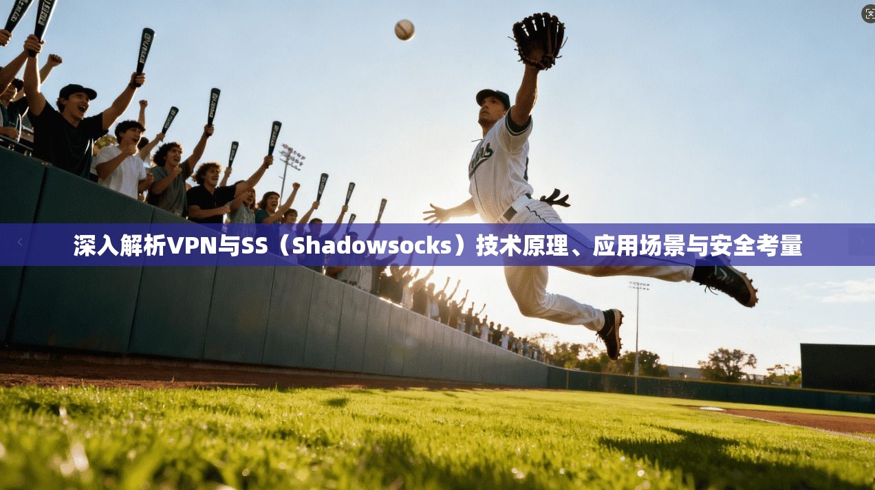 深入解析VPN与SS（Shadowsocks）技术原理、应用场景与安全考量