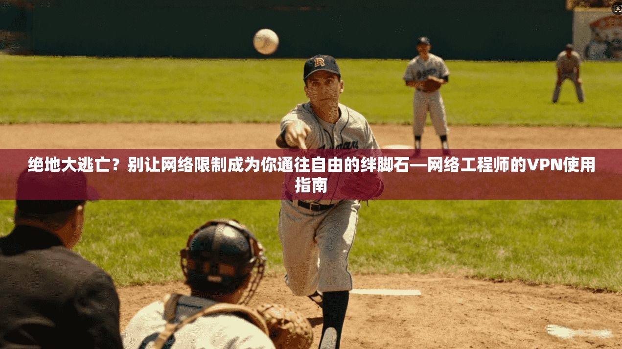 绝地大逃亡？别让网络限制成为你通往自由的绊脚石—网络工程师的VPN使用指南
