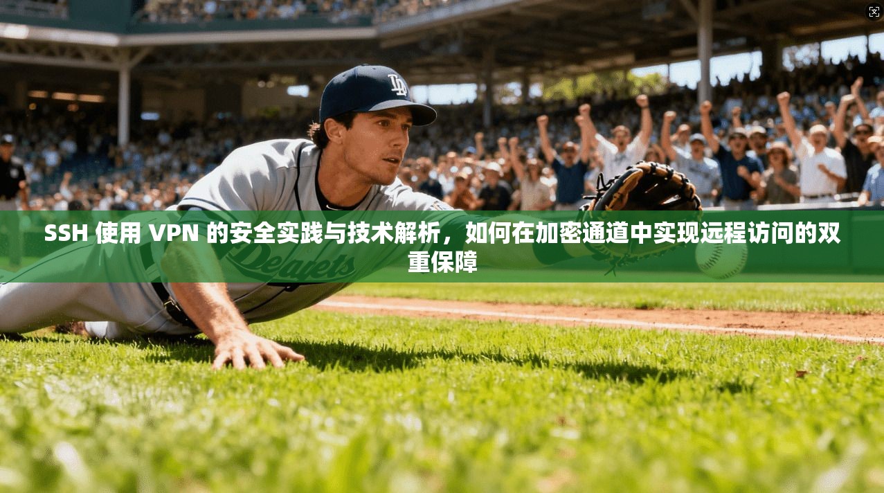 SSH 使用 VPN 的安全实践与技术解析，如何在加密通道中实现远程访问的双重保障