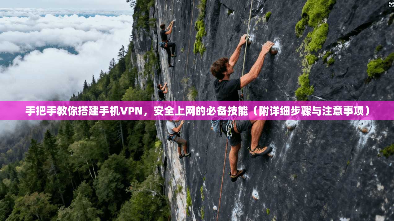 手把手教你搭建手机VPN，安全上网的必备技能（附详细步骤与注意事项）