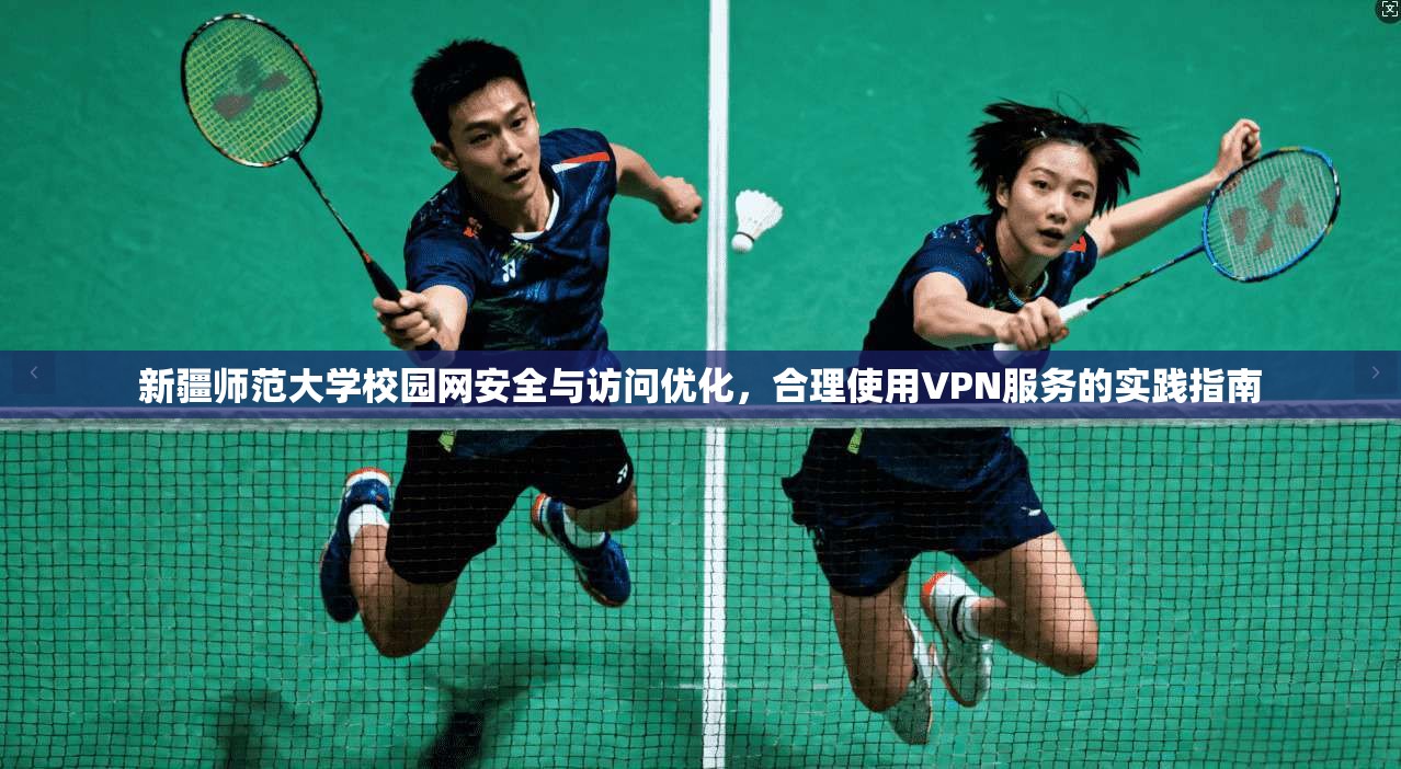 新疆师范大学校园网安全与访问优化，合理使用VPN服务的实践指南