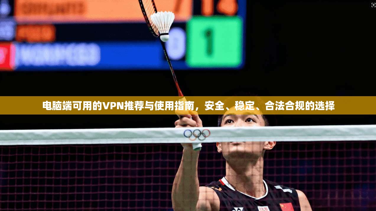 电脑端可用的VPN推荐与使用指南，安全、稳定、合法合规的选择